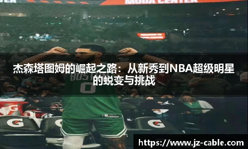 xingkong.com杰森塔图姆的崛起之路：从新秀到NBA超级明星的蜕变与挑战