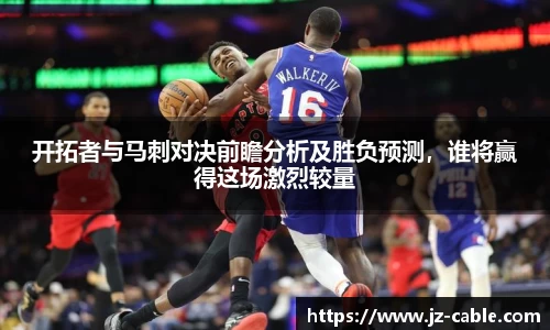 xingkong.com开拓者与马刺对决前瞻分析及胜负预测，谁将赢得这场激烈较量
