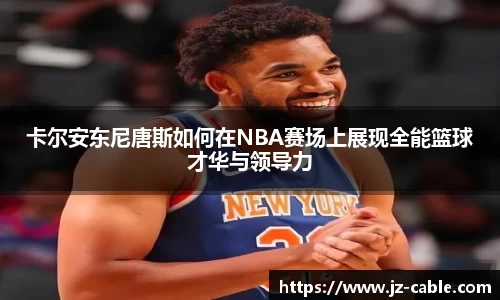 xingkong.com卡尔安东尼唐斯如何在NBA赛场上展现全能篮球才华与领导力